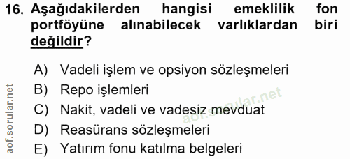 16. soru: Aşağıdakilerden hangisi emeklilik fon portföyüne alınabilecek varlıklardan biri değildir? A) Vadeli işlem ve opsiyon…