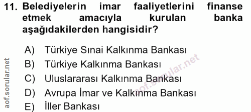 11. soru: Belediyelerin imar faaliyetlerini finanse etmek amacıyla kurulan banka aşağıdakilerden hangisidir? A) Türkiye Sınai K…