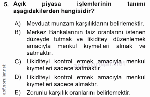 5. soru: Açık piyasa işlemlerinin tanımı aşağıdakilerden hangisidir? A) Mevduat munzam karşılıklarını belirlemektir. B) Merkez…