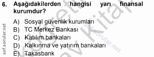 6. soru: Aşağıdakilerden hangisi yarı finansal kurumdur? A) Sosyal güvenlik kurumları B) TC Merkez Bankası C) Katılım bankalar…