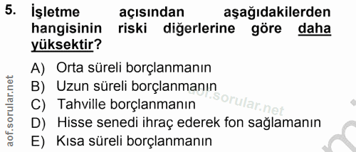 5. soru: İşletme açısından aşağıdakilerden hangisinin riski digerlerine göre daha yüksektir? A) Orta süreli borçlanmanın B) Uz…