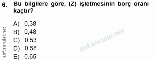 6. soru: Bu bilgilere göre, (Z) işletmesinin borç oranı kaçtır? A) 0,38 B) 0,48 C) 0,53 D) 0,58 E) 0,65