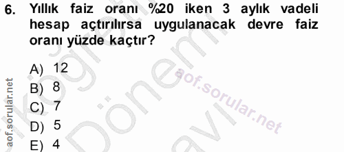 6. soru: Yıllık faiz oranı %20 iken 3 aylık vadeli hesap açtırılırsa uygulanacak devre faiz oranı yüzde kaçtır? A) 12 8 Lgof.…