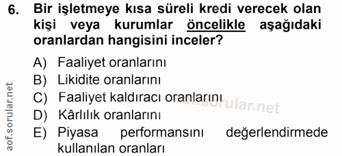6. soru: Bir işletmeye kısa süreli kredi verecek olan kişi veya kurumlar öncelikle aşağıdaki oranlardan hangisini inceler? A)…