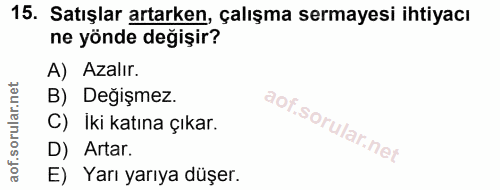 15. soru: Satışlar artarken, çalışma sermayesi ihtiyacı ne yönde değişir? A) Azalır. B) Değişmez. C) Iki katına çıkar. D) Artar…