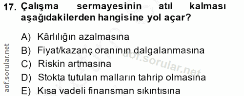 17. soru: Çalışma sermayesinin atıl kalması aşağıdakilerden hangisine yol açar? A) Kärlılığın azalmasına B) Fiyat/kazanç oranın…