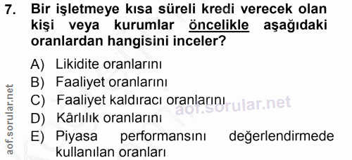 7. soru: Bir işletmeye kısa süreli kredi verecek olan kişi veya kurumlar öncelikle aşağıdaki oranlardan hangisini inceler? A)…