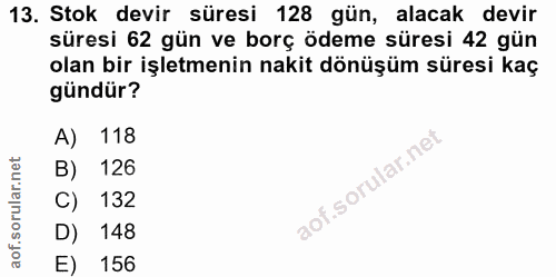13. soru: Stok devir süresi 128 gün, alacak devir süresi 62 gün ve borç ödeme süresi 42 gün olan bir işletmenin nakit dönüşüm s…