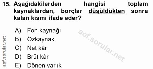 15. soru: Aşağıdakilerden hangisi toplam kaynaklardan, borçlar düşüldükten sonra kalan kısmı ifade eder? A) Fon kaynağı B) Özka…