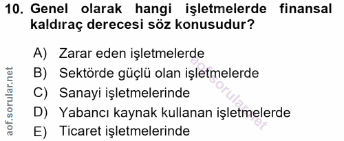 10. soru: Genel olarak hangi işletmelerde finansal kaldıraç derecesi söz konusudur? A) Zarar eden işletmelerde B) Sektörde güçl…