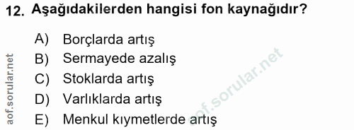 12. soru: Aşağıdakilerden hangisi fon kaynağıdır? A) Borçlarda artış B) Sermayede azalış C) Stoklarda artış D) Varlıklarda artı…