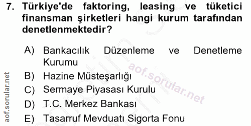 7. soru: Türkiye'de faktoring, leasing ve tüketici finansman şirketleri hangi kurum tarafından denetlenmektedir? A) Bankacılık…