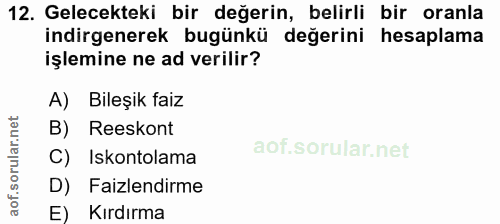 12. soru: Gelecekteki bir değerin, belirli bir oranla indirgenerek bugünkü değerini hesaplama işlemine ne ad verilir? A) Bileşi…