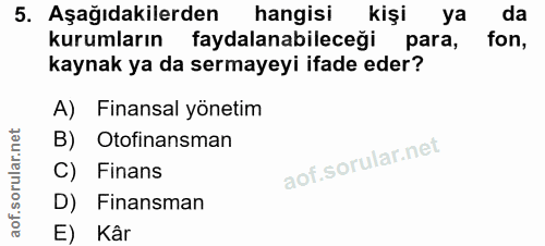 5. soru: Aşağıdakilerden hangisi kişi ya da kurumların faydalanabileceği para, fon, kaynak ya da sermayeyi ifade eder? A) Fina…