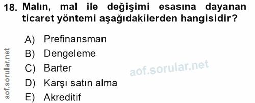 18. soru: Malın, mal ile değişimi esasına dayanan ticaret yöntemi aşağıdakilerden hangisidir? A) Prefinansman B) Dengeleme Bart…