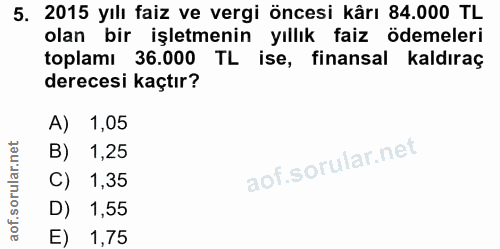 5. soru: 2015 yılı faiz ve vergi öncesi kârı 84.000 TL olan bir işletmenin yıllık faiz ödemeleri toplamı 36.000 TL ise, finans…