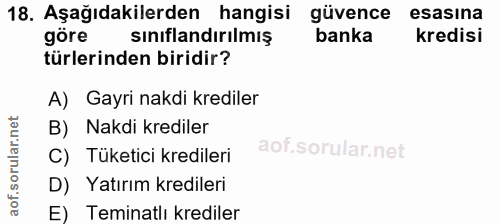 18. soru: Aşağıdakilerden hangisi güvence esasina göre sınıflandırılmış banka kredisi türlerinden biridir? A) Gayri nakdi kredi…
