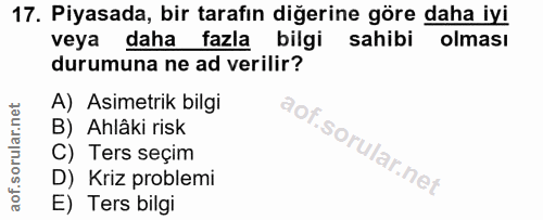 17. soru: Piyasada, bir tarafın diğerine göre daha iyi veya daha fazla bilgi sahibi olması durumuna ne ad verilir? A) Asimetrik…
