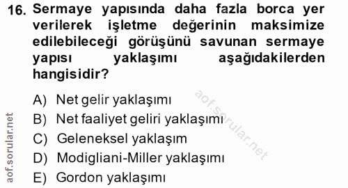 16. soru: Sermaye yapısında daha fazla borca yer verilerek işletme değerinin maksimize edilebileceği görüşünü savunan sermaye y…