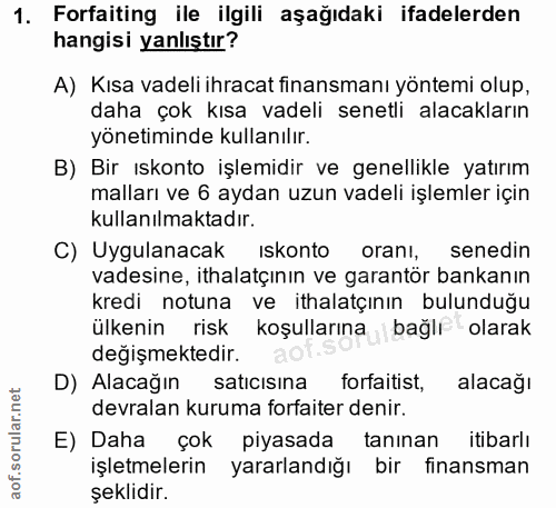 1. soru: Forfaiting ile ilgili aşağıdaki ifadelerden hangisi yanlıştır? A) Kısa vadeli ihracat finansmanı yöntemi olup, daha ç…