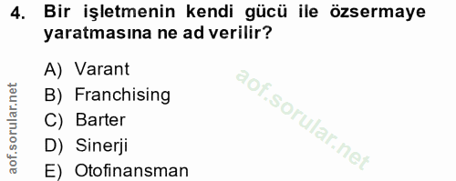 4. soru: Bir işletmenin kendi gücü ile özsermaye yaratmasına ne ad verilir? A) Varant B) Franchising C) Barter D) Sinerji E) O…