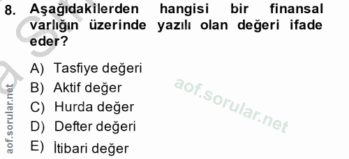 8. soru: Aşağıdakilerden hangisi bir finansal varlığın üzerinde yazılı olan değeri ifade eder? A) Tasfiye değeri B) Aktif değe…