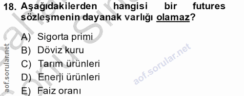 18. soru: Aşağıdakilerden hangisi bir futures sözleşmenin dayanak varlığı olamaz? A) Sigorta primi B) Döviz kuru C) Tarım ürünl…