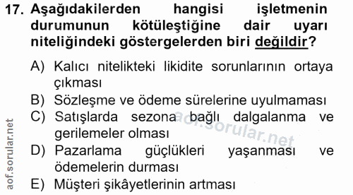 17. soru: Aşağıdakilerden hangisi işletmenin durumunun kötüleştiğine dair uyarı niteliğindeki göstergelerden biri değildir? A)…