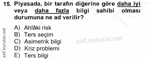 15. soru: Piyasada, bir tarafın diğerine göre daha iyi veya daha fazla bilgi sahibi olması durumuna ne ad verilir? A) Ahlâki ri…