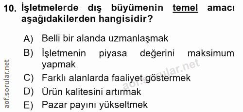 10. soru: İşletmelerde dış büyümenin temel amacı aşağıdakilerden hangisidir? A) Belli bir alanda uzmanlaşmak B) İşletmenin piya…