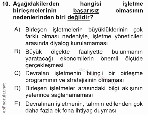 10. soru: Aşağıdakilerden hangisi işletme birleşmelerinin basarısız olmasının nedenlerinden biri değildir? A) Birleşen işletmel…