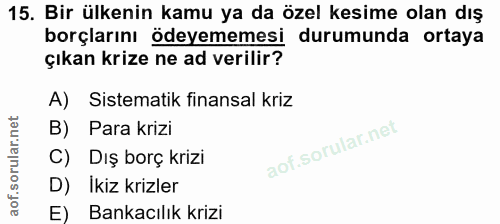 15. soru: Bir ülkenin kamu ya da özel kesime olan dış borçlarını ödeyememesi durumunda ortaya çıkan krize ne ad verilir? A) Sis…