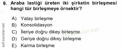 9. soru: Araba lastiği üreten iki şirketin birleşmesi hangi tür birleşmeye örnektir? A) Yatay birleşme B) Konsolidasyon C) ile…