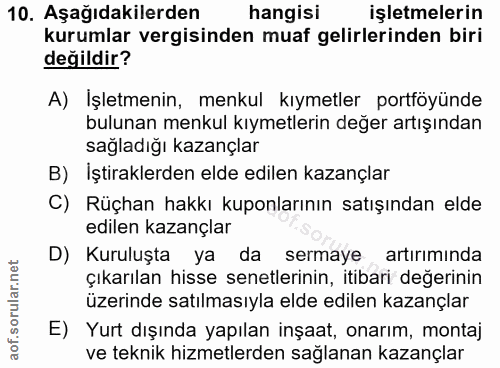 10. soru: Aşağıdakilerden hangisi işletmelerin kurumlar vergisinden muaf gelirlerinden biri değildir? A) Işletmenin, menkul kıy…