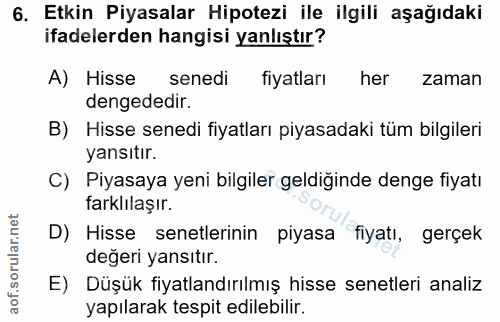 6. soru: Etkin Piyasalar Hipotezi ile ilgili aşağıdaki ifadelerden hangisi yanlıştır? A) Hisse senedi fiyatları her zaman deng…