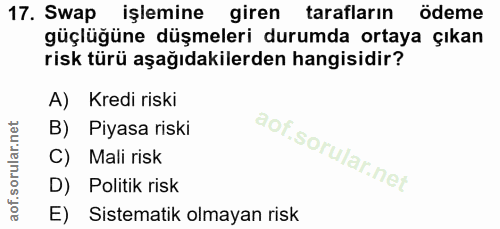 17. soru: Swap işlemine giren tarafların ödeme güçlüğüne düşmeleri durumda ortaya çıkan risk türü aşağıdakilerden hangisidir? A…