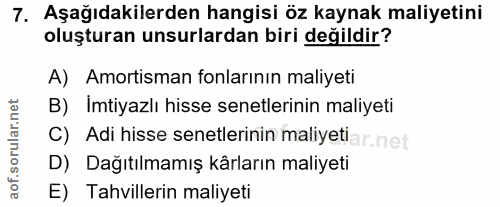7. soru: Aşağıdakilerden hangisi öz kaynak maliyetini oluşturan unsurlardan biri değildir? A) Amortisman fonlarının maliyeti B…