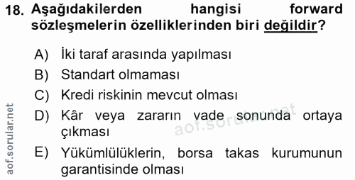 18. soru: Aşağıdakilerden hangisi forward sözleşmelerin özelliklerinden biri değildir? A) Iki taraf arasında yapılması B) Stand…