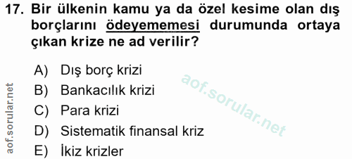 17. soru: Bir ülkenin kamu ya da özel kesime olan dış borçlarını ödeyememesi durumunda ortaya çıkan krize ne ad verilir? A) Dış…