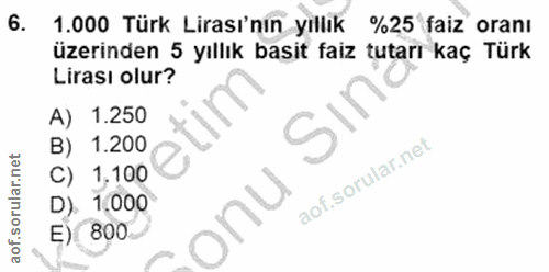 6. soru: 1.000 Türk Lirası'nin yıllık %25 faiz oranı üzerinden 5 yıllık basit faiz tutarı kaç Türk Lirası olur? A) 1.250 B) 1.…