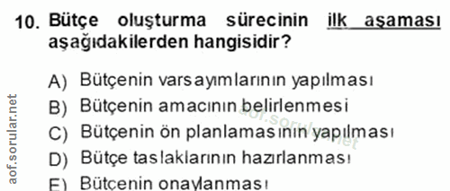 10. soru: Bütçe oluşturma sürecinin ilk aşaması aşağıdakilerden hangisidir? A) Bütçenin varsayımlarının yapılması B) Bütçenin a…