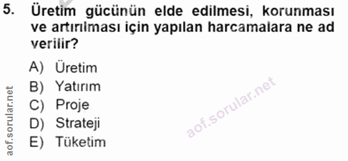 5. soru: Üretim gücünün elde edilmesi, korunması ve artırılması için yapılan harcamalara ne ad verilir? A) Üretim B) Yatırım C…
