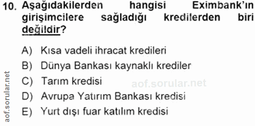 10. soru: Aşağıdakilerden hangisi Eximbank'ın girişimcilere sağla dı ğı kredilerden biri değildir? A) Kısa vadeli ihracat kredi…