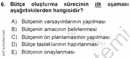 6. soru: Bütçe oluşturma sürecinin ilk aşaması aşağıdakilerden hangisidir? A) Bütçenin varsayımlarının yapılması B) Bütçenin a…