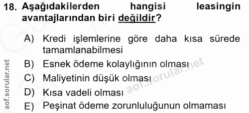 18. soru: Aşağıdakilerden hangisi leasingin avantajlarından biri değildir? A) Kredi işlemlerine göre daha kısa sürede tamamlana…