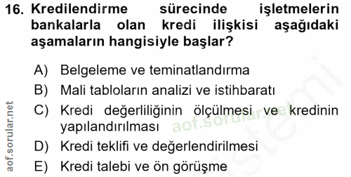 16. soru: Kredilendirme sürecinde işletmelerin bankalarla olan kredi ilişkisi aşağıdaki aşamaların hangisiyle başlar? A) Belgel…