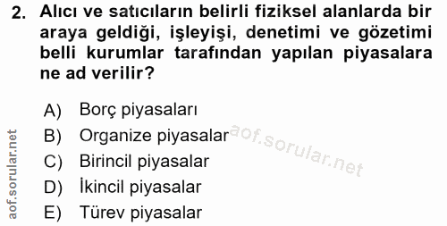 2. soru: Alıcı ve satıcıların belirli fiziksel alanlarda bir araya geldiği, işleyişi, denetimi ve gözetimi belli kurumlar tara…