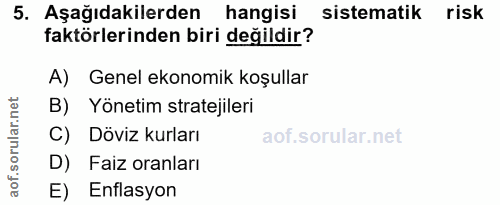 5. soru: Aşağıdakilerden hangisi sistematik risk faktörlerinden biri değildir? A) Genel ekonomik koşullar B) Yönetim stratejil…