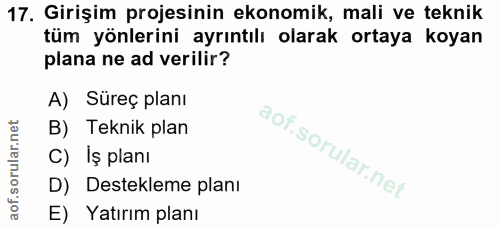 17. soru: Girişim projesinin ekonomik, mali ve teknik tüm yönlerini ayrıntılı olarak ortaya koyan plana ne ad verilir? A) Süreç…