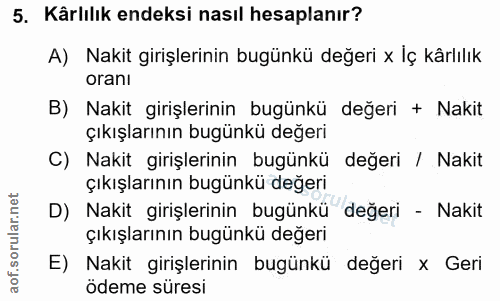 5. soru: Kärlılık endeksi nasıl hesaplanır? A) Nakit girişlerinin bugünkü değeri x İç kârlılık oranı B) Nakit girişlerinin bug…
